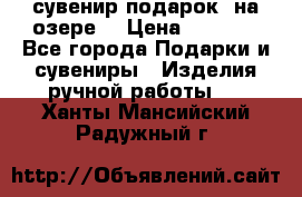 сувенир-подарок “на озере“ › Цена ­ 1 250 - Все города Подарки и сувениры » Изделия ручной работы   . Ханты-Мансийский,Радужный г.